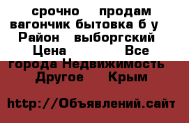 срочно!!! продам вагончик-бытовка б/у. › Район ­ выборгский › Цена ­ 60 000 - Все города Недвижимость » Другое   . Крым